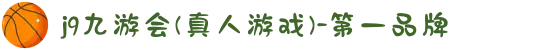 j9九游会(真人游戏)-第一品牌